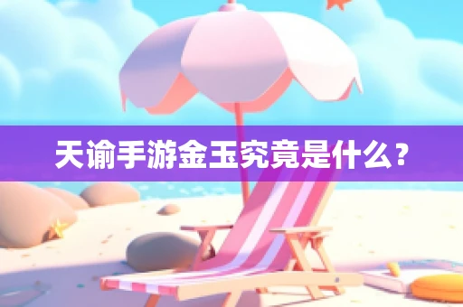 天谕手游金玉究竟是什么？