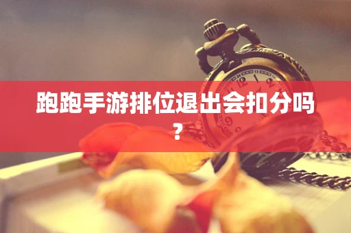 跑跑手游排位退出会扣分吗？