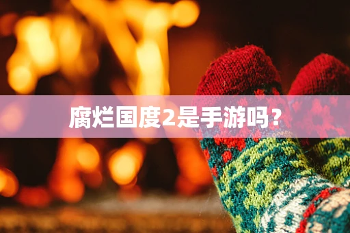 腐烂国度2是手游吗？