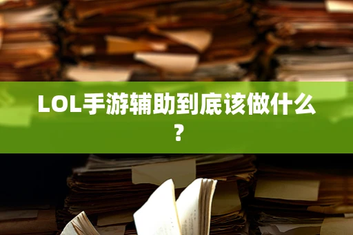 LOL手游辅助到底该做什么？
