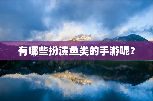 有哪些扮演鱼类的手游呢？