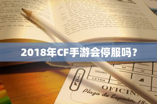 2018年CF手游会停服吗？