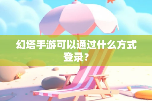 幻塔手游可以通过什么方式登录？