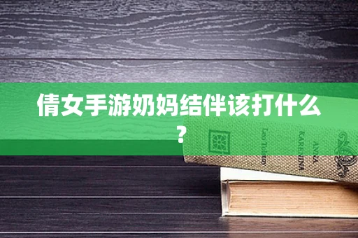 倩女手游奶妈结伴该打什么？