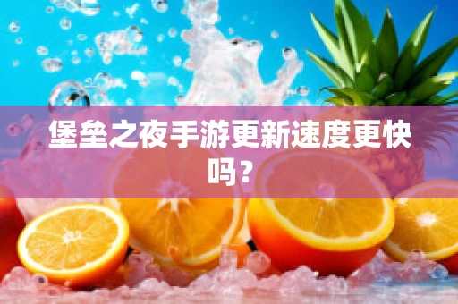 堡垒之夜手游更新速度更快吗？