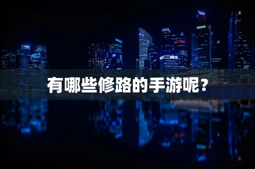 有哪些修路的手游呢？