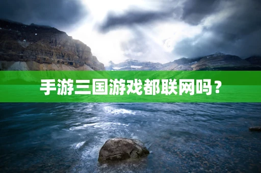手游三国游戏都联网吗？