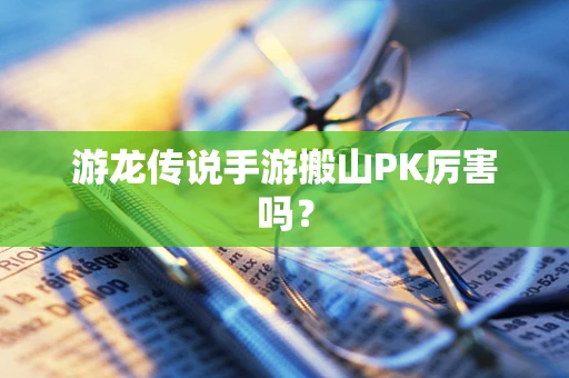 游龙传说手游搬山PK厉害吗？