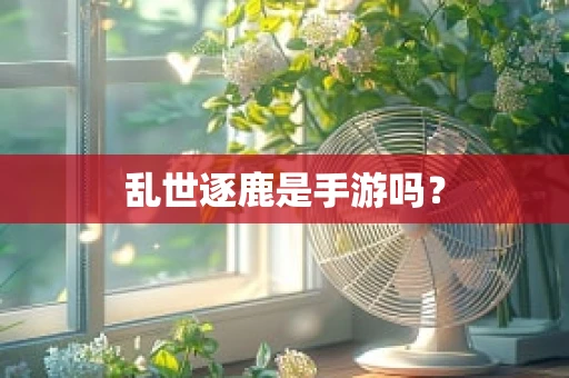 乱世逐鹿是手游吗？