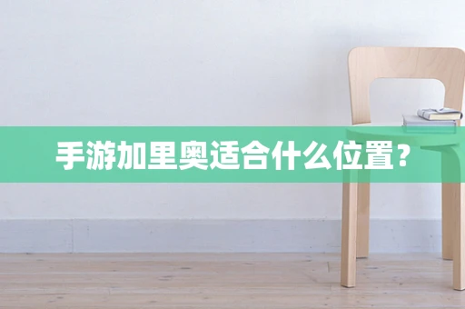 手游加里奥适合什么位置？