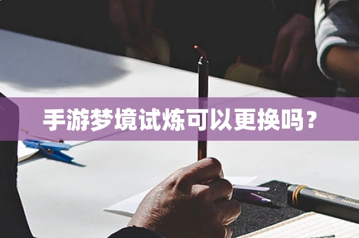 手游梦境试炼可以更换吗？