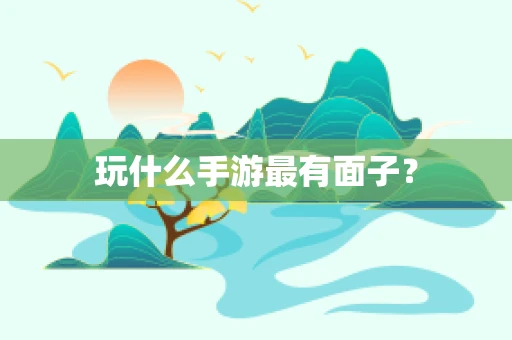 玩什么手游最有面子？