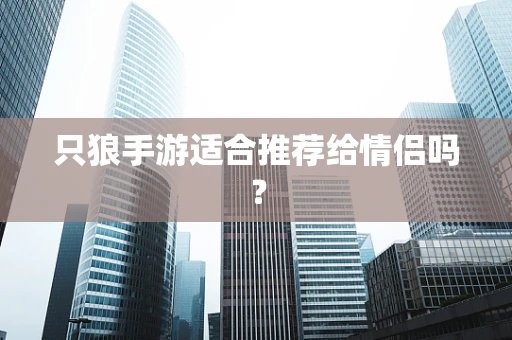 只狼手游适合推荐给情侣吗？
