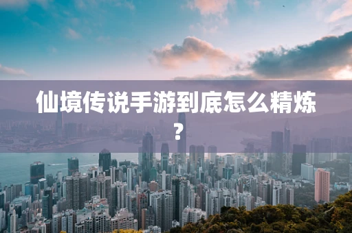 仙境传说手游到底怎么精炼？