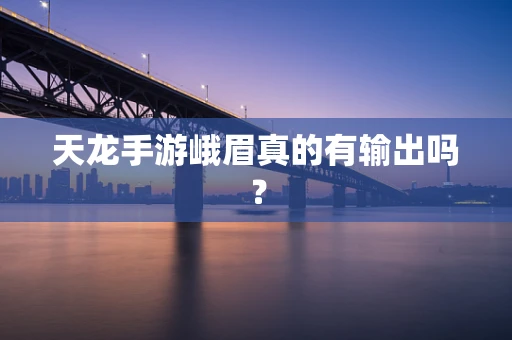 天龙手游峨眉真的有输出吗？