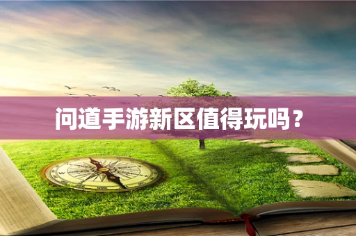 问道手游新区值得玩吗？
