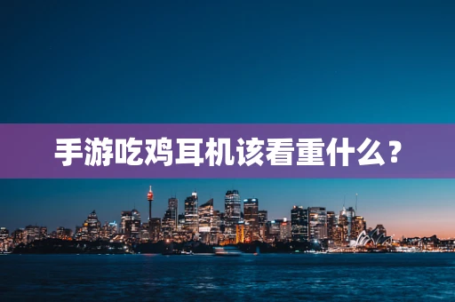 手游吃鸡耳机该看重什么？
