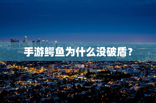手游鳄鱼为什么没破盾？