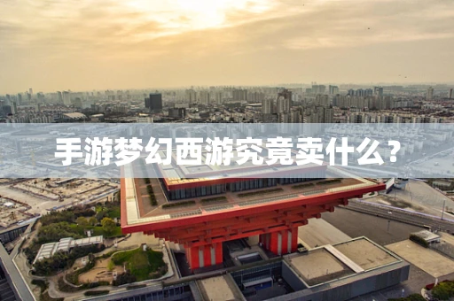 手游梦幻西游究竟卖什么？