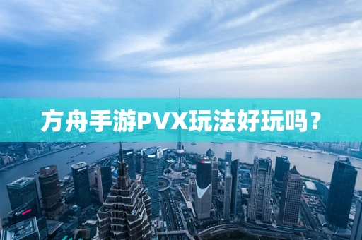 方舟手游PVX玩法好玩吗？