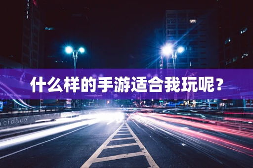 什么样的手游适合我玩呢？