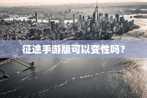 征途手游版可以变性吗？