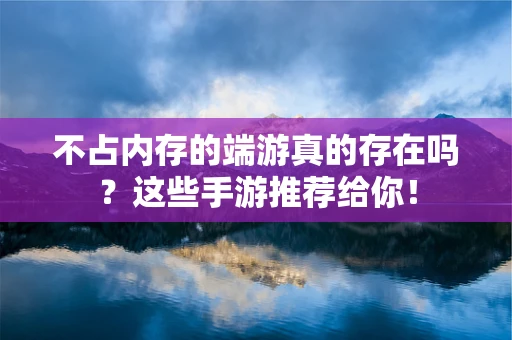 不占内存的端游真的存在吗？这些手游推荐给你！