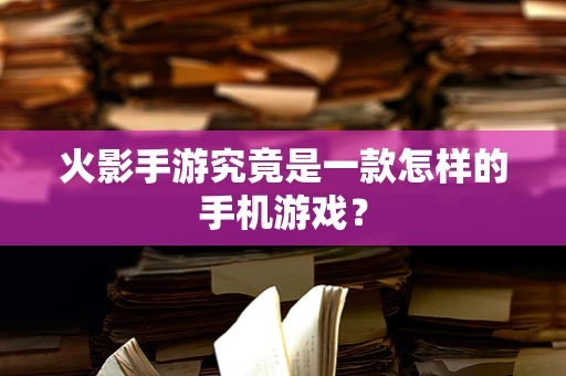 火影手游究竟是一款怎样的手机游戏？