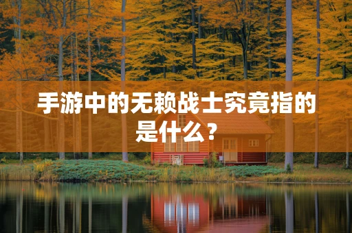 手游中的无赖战士究竟指的是什么？