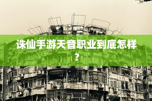 诛仙手游天音职业到底怎样？