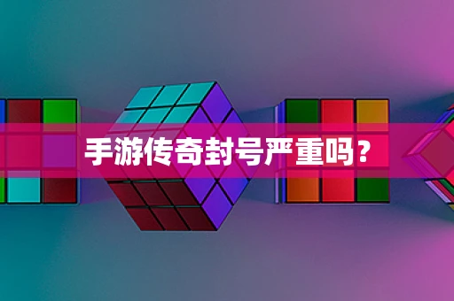 手游传奇封号严重吗？