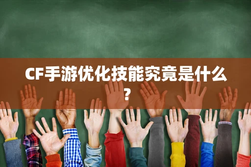 CF手游优化技能究竟是什么？