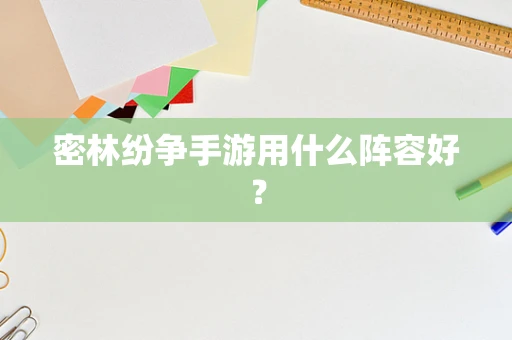密林纷争手游用什么阵容好？
