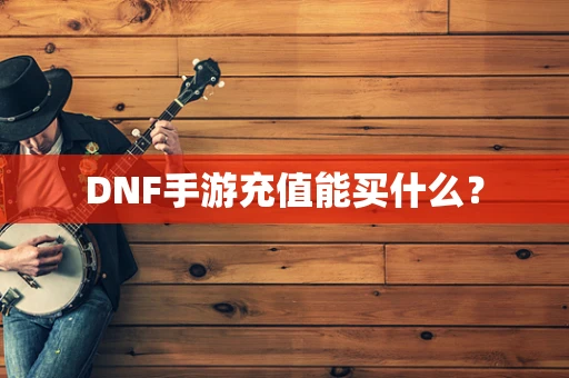 DNF手游充值能买什么？
