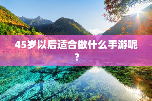 45岁以后适合做什么手游呢？