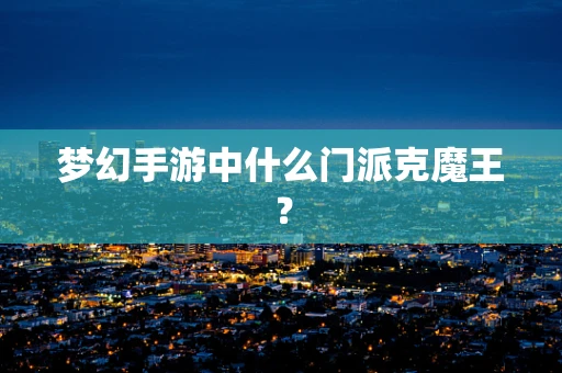 梦幻手游中什么门派克魔王？