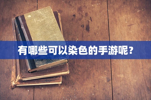 有哪些可以染色的手游呢？