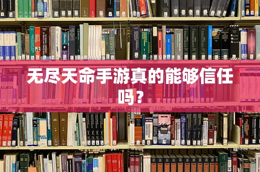 无尽天命手游真的能够信任吗？