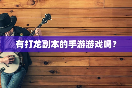有打龙副本的手游游戏吗？