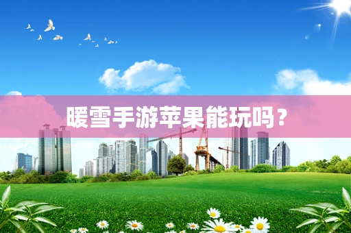 暖雪手游苹果能玩吗？