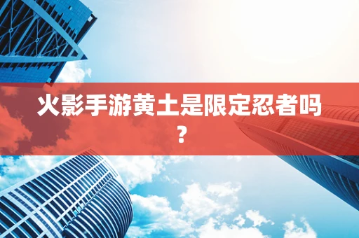 火影手游黄土是限定忍者吗？