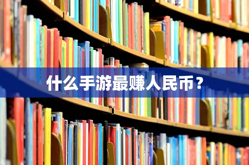 什么手游最赚人民币？