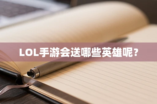 LOL手游会送哪些英雄呢？