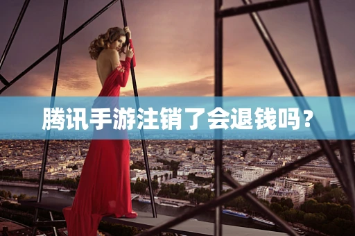 腾讯手游注销了会退钱吗？