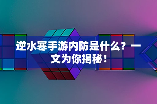 逆水寒手游内防是什么？一文为你揭秘！