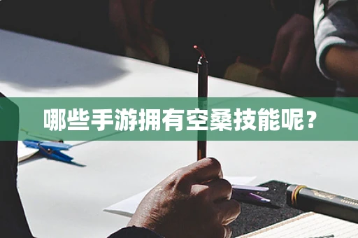 哪些手游拥有空桑技能呢？
