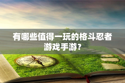 有哪些值得一玩的格斗忍者游戏手游？