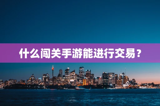 什么闯关手游能进行交易？