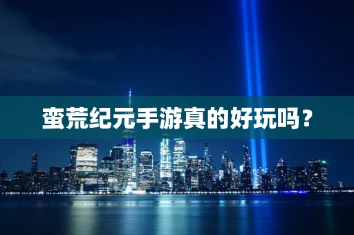 蛮荒纪元手游真的好玩吗？