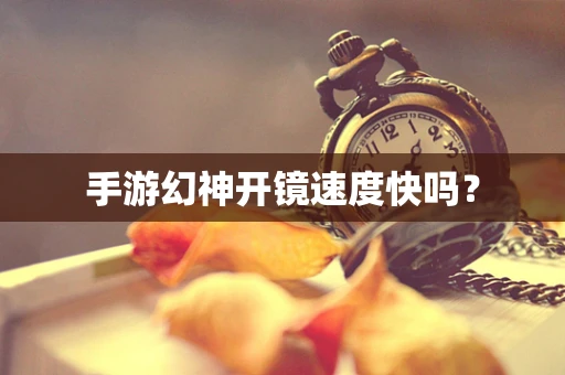 手游幻神开镜速度快吗？